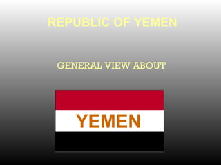 REPUBLIC OF YEMEN
GENERAL VIEW ABOUT
YEMEN
 