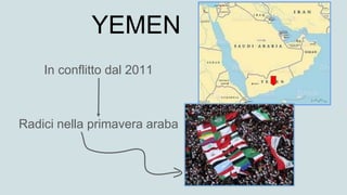 YEMEN
In conflitto dal 2011
Radici nella primavera araba
 