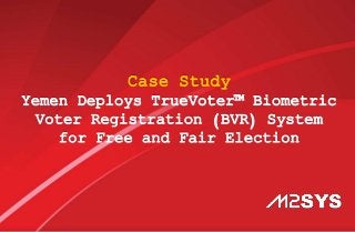 Case Study
Yemen Deploys TrueVoter™ Biometric
Voter Registration (BVR) System
for Free and Fair Election
 