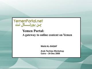 Yemen Portal :  A gateway to online content on Yemen Walid AL-SAQAF Arab Techies Workshop Cairo – 24 Dec 2008 
