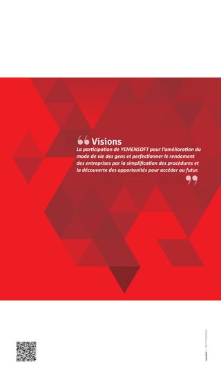 ،،
،،La participation de YEMENSOFT pour l’amélioration du
mode de vie des gens et perfectionner le rendement
des entreprises par la simplification des procédures et
la découverte des opportunités pour accéder au futur.
Visions
rawafed|+967773193194
 
