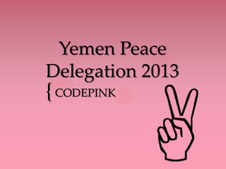 {
Yemen Peace
Delegation 2013
CODEPINK
 