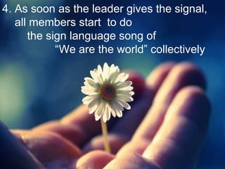 4. As soon as the leader gives the signal,
all members start to do
the sign language song of
We are the world collectively
 