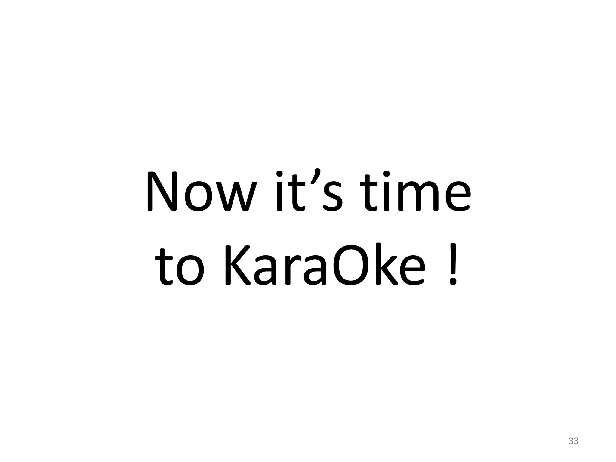33
Now it’s time
to KaraOke !
 
