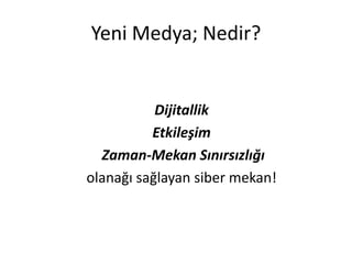 Yeni Medya; Nedir?


           Dijitallik
          Etkileşim
  Zaman-Mekan Sınırsızlığı
olanağı sağlayan siber mekan!
 