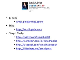 • E-posta
      • ismail.polat@khas.edu.tr
• Blog
      • http://ismailhpolat.com
• Sosyal Medya
      • http://twitter.com/ismailhpolat
      • http://tr.linkedin.com/in/ismailhpolat
      • http://facebook.com/ismailhakkipolat
      • http://slideshare.net/ismailpolat
 