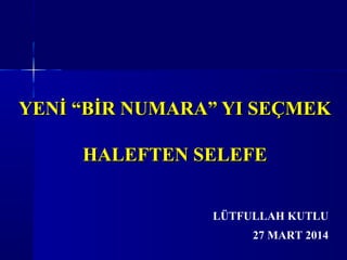 YENİ “BİR NUMARA” YI SEÇMEKYENİ “BİR NUMARA” YI SEÇMEK
HALEFTEN SELEFEHALEFTEN SELEFE
LÜTFULLAH KUTLU
27 MART 2014
 