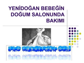 YENİDOĞAN BEBEĞİN
DOĞUM SALONUNDA
BAKIMI
DR. AYLA GÜNLEMEZ
 