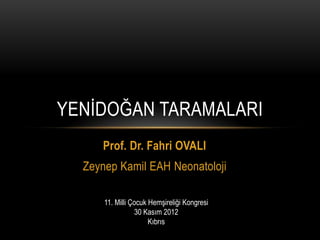 Prof. Dr. Fahri OVALI
Zeynep Kamil EAH Neonatoloji
YENĠDOĞAN TARAMALARI
11. Milli Çocuk Hemşireliği Kongresi
30 Kasım 2012
Kıbrıs
 