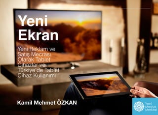 Yeni
Ekran
Yeni Reklam ve
Satış Mecrası
Olarak Tablet
Cihazlar ve
Türkiye’de Tablet
Cihaz Kullanımı
i
Kamil Mehmet ÖZKAN
 