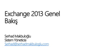 Exchange 2013 Genel
Bakış
Serhad Makbuloğlu
Sistem Yöneticisi
Serhad@serhadmakbuloglu.com
 