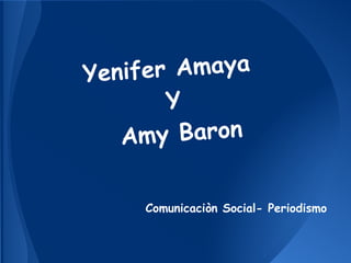 Yenif er Amaya
        Y
   A my Baron

     Comunicaciòn Social- Periodismo
 