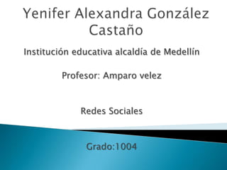 Yenifer Alexandra González Castaño Institución educativa alcaldía de Medellín Profesor: Amparo velez  Redes Sociales Grado:1004 