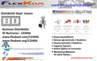Distribütör Bayii  Lisansı Business Distribütör ID Numarası : 123456 www.flexkom.com/123456 www.flexkom.org/123456 •  Kişisel backoffisiniz •  Eleman ağı kontrolü / Realtime •  Kazanç kontrolü / Realtime •  Toplantı Takvimi •  Online Eğitim ve Sunumlar •   Marketing-Malzeme Ve daha fazlas ı ... www.flexkomankara.com www.flexkomankara.com 