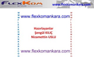 Hazırlayanlar Şengül KILIÇ Nizamettin USLU www.flexkomankara.com www.flexkomankara.com W W W F L E X K O M A N K A R A C O m www.flexkomankara.com W W W F L E X K O M A N K A R A C O m 