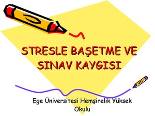 STRESLE BAŞETME VE SINAV KAYGISI Ege Üniversitesi Hemşirelik Yüksek Okulu 