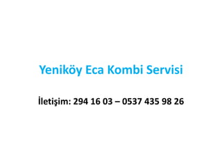 Yeniköy Eca Kombi Servisi
İletişim: 294 16 03 – 0537 435 98 26
 