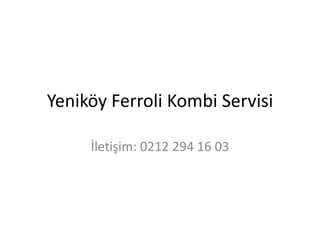 Yeniköy Ferroli Kombi Servisi 
İletişim: 0212 294 16 03 
 