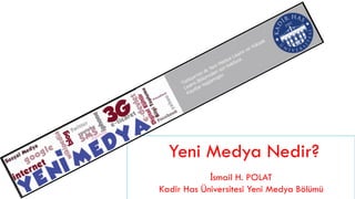 Yeni Medya Nedir?
            İsmail H. POLAT
Kadir Has Üniversitesi Yeni Medya Bölümü
 