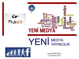 YENİ   MEDYA
       YAYINCILIK

   İsmail Hakkı Polat
    17 Temmuz 2012
 