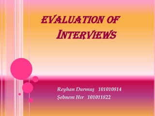 EVALUATION OF
  INTERVIEWS


  Reyhan Durmuş 101010814
  Şebnem Hır 101011822
 