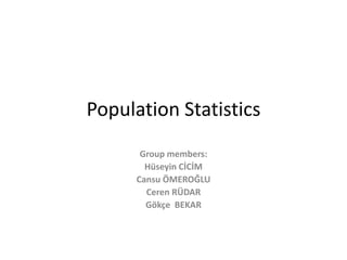 Population Statistics
Group members:
Hüseyin CİCİM
Cansu ÖMEROĞLU
Ceren RÜDAR
Gökçe BEKAR
 