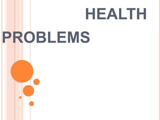 HEALTH
PROBLEMS
 