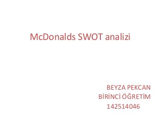 McDonalds SWOT analizi 
BEYZA PEKCAN 
BİRİNCİ ÖĞRETİM 
142514046 
 