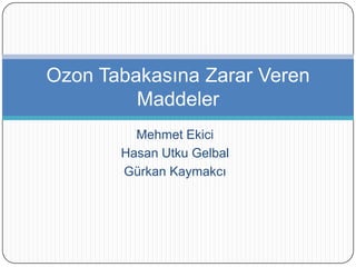 Mehmet Ekici Hasan Utku Gelbal Gürkan Kaymakcı Ozon Tabakasına Zarar Veren Maddeler 