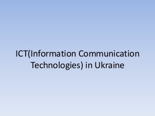 ICT(Information Communication
Technologies) in Ukraine
 