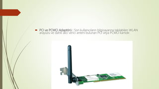  PCI ve PCMCI Adaptörü : Son kullanıcıların bilgisayarına takılabilen WLAN
arayüzü ve dahili alıcı verici anteni bulunan PCI veya PCMCI kartıdır.
 