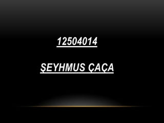 12504014
ŞEYHMUS ÇAÇA

 