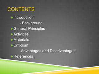 CONTENTS
Introduction

- Background
General Principles
Activities
Materials
Criticism
-Advantages and Disadvantages
References

 