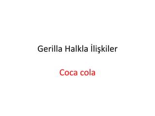 Gerilla Halkla İlişkiler 
Coca cola 
 