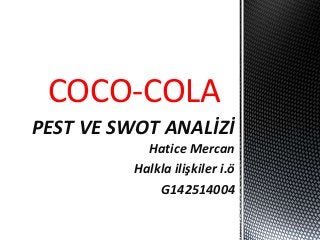 COCO-COLA 
PEST VE SWOT ANALİZİ 
Hatice Mercan 
Halkla ilişkiler i.ö 
G142514004 
 