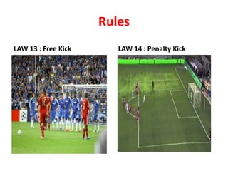 Rules
LAW 13 : Free Kick LAW 14 : Penalty Kick
 