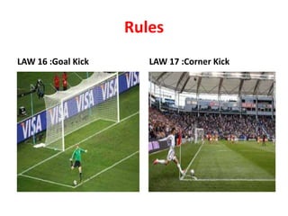 Rules
LAW 16 :Goal Kick LAW 17 :Corner Kick
 