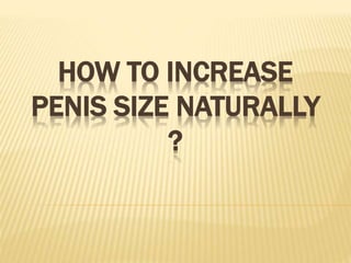 HOW TO INCREASE
PENIS SIZE NATURALLY
?
 