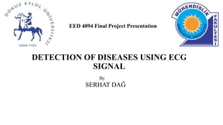 DETECTION OF DISEASES USING ECG
SIGNAL
EED 4094 Final Project Presentation
By
SERHAT DAĞ
 