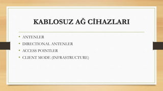 KABLOSUZ AĞ CİHAZLARI
• ANTENLER
• DIRECTIONAL ANTENLER
• ACCESS POINTLER
• CLIENT MODE (INFRASTRUCTURE)
 