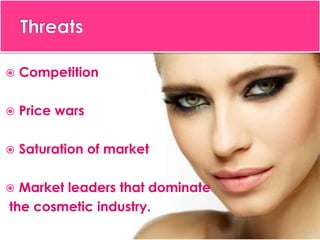  Competition
 Price wars
 Saturation of market
 Market leaders that dominate
the cosmetic industry.
 