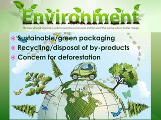  Sustainable/green packaging
 Recycling/disposal of by-products
 Concern for deforestation
 