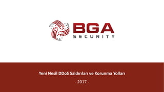 @BGASecurity
Yeni	Nesil	DDoS Saldırıları	ve	Korunma	Yolları
- 2017	-
 