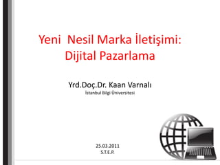 Yeni Nesil Marka İletişimi:
     Dijital Pazarlama

     Yrd.Doç.Dr. Kaan Varnalı
         İstanbul Bilgi Üniversitesi




              25.03.2011
                S.T.E.P.
 