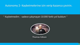 Autonomy 2- Kaybetmelerine izin verip kazanca çevirin.
‘’ Kaybetmedim ; sadece çalışmayan 10.000 farklı yol buldum ‘’
Thomas Edison
 