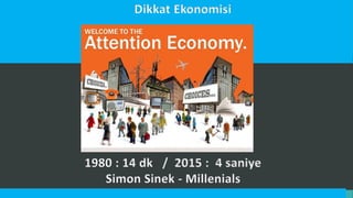 Dikkat Ekonomisi
1980 : 14 dk / 2015 : 4 saniye
Simon Sinek - Millenials
 