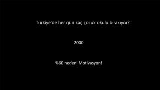 Türkiye’de her gün kaç çocuk okulu bırakıyor?
2000
%60 nedeni Motivasyon!
 