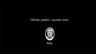 ‘’Okullar yokken ; oyunlar vardı.’’
Plato
 