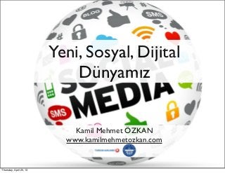 Yeni, Sosyal, Dijital
Dünyamız
Kamil Mehmet ÖZKAN
www.kamilmehmetozkan.com
Thursday, April 25, 13
 