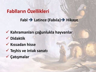 Fablların Özellikleri
Fabl  Latince (Fabıla) Hikaye
 Kahramanları çoğunlukla hayvanlar
 Didaktik
 Kıssadan hisse
 Teşhis ve intak sanatı
 Çatışmalar
 
